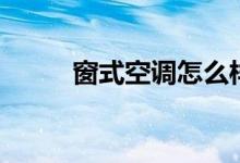 窗式空调怎么样（窗式空调安装）
