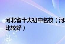 河北省十大初中名校（河北重点初中排名榜河北的初中哪个比较好）