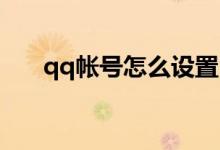 qq帐号怎么设置（QQ帐号怎么申诉）