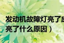 发动机故障灯亮了应该怎么办（发动机故障灯亮了什么原因）