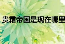 贵霜帝国是现在哪里（贵霜帝国的地理位置）
