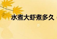 水煮大虾煮多久（大虾水煮多久能熟）