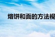 烙饼和面的方法视频（烙饼和面的方法）