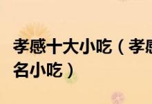 孝感十大小吃（孝感特色小吃排行孝感有什么名小吃）