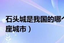 石头城是我国的哪个城市（石头城是我国的哪座城市）