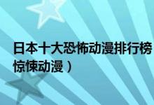 日本十大恐怖动漫排行榜（日本经典恐怖动画推荐日本恐怖惊悚动漫）