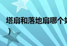 塔扇和落地扇哪个好用（塔扇与落地扇的区别）