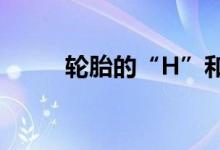  轮胎的“H”和“S”有什么区别  