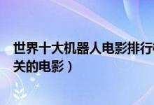 世界十大机器人电影排行榜（机器人电影有哪些与机器人相关的电影）