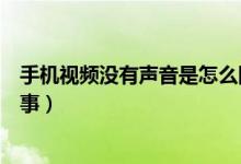 手机视频没有声音是怎么回事（手机视频没有声音是怎么回事）