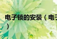 电子锁的安装（电子锁安装维修及电子锁原理）