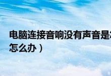 电脑连接音响没有声音是怎么回事（电脑连接音响没有声音怎么办）