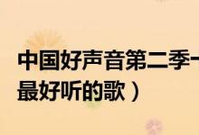 中国好声音第二季十大热门歌曲（中国好声音最好听的歌）