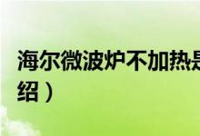 海尔微波炉不加热是什么原因（这里有详细介绍）