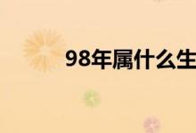 98年属什么生肖（98年属什么）