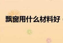 飘窗用什么材料好（这四种材料值得选择）