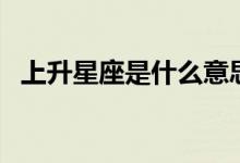 上升星座是什么意思（上升星座代表什么）