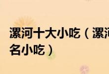 漯河十大小吃（漯河特色小吃推荐漯河有什么名小吃）