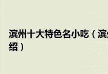 滨州十大特色名小吃（滨州传统小吃排行榜滨州十大名吃介绍）