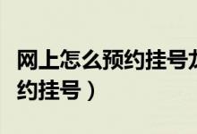 网上怎么预约挂号龙华中心医院（网上怎么预约挂号）