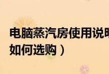 电脑蒸汽房使用说明（电脑蒸汽房是否安全该如何选购）