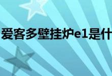 爱客多壁挂炉e1是什么意思（e4是什么故障）