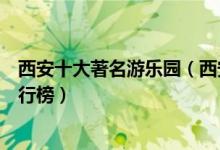西安十大著名游乐园（西安游乐园哪里好玩西安主题乐园排行榜）