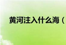 黄河注入什么海（黄河注入的海叫什么）