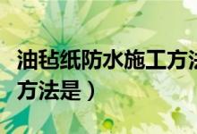 油毡纸防水施工方法是什么（油毡纸防水施工方法是）