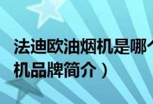 法迪欧油烟机是哪个国家的品牌（法迪欧油烟机品牌简介）