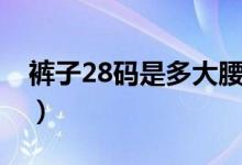 裤子28码是多大腰围（28的裤子腰围是多少）