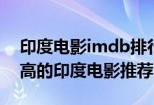 印度电影imdb排行榜前十名（imdb评分最高的印度电影推荐）