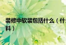 装修中软装包括什么（什么是软装修软装饰主要包括哪些材料）