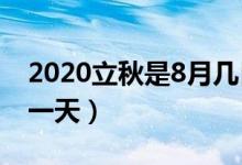 2020立秋是8月几日几时分（2020立秋是哪一天）