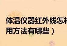体温仪器红外线怎样使用（红外体温检测仪使用方法有哪些）