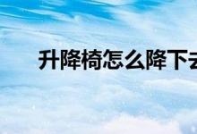 升降椅怎么降下去（降不下去怎么办）