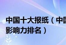 中国十大报纸（中国最有影响力报纸中国报纸影响力排名）