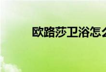 欧路莎卫浴怎么样（是几线品牌）