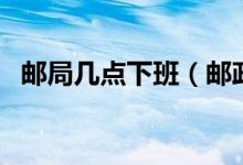邮局几点下班（邮政局的营业时间是几点）