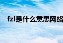 fzl是什么意思网络用语（fzl是什么意思）
