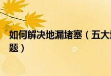 如何解决地漏堵塞（五大地漏疏通妙招快速解决地漏堵塞问题）