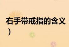 右手带戒指的含义（右手带戒指的含义是什么）
