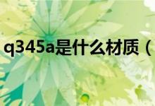q345a是什么材质（和q345b的区别是什么）