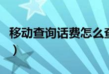 移动查询话费怎么查询（移动话费的查询方法）