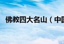 佛教四大名山（中国佛教四大名山是哪些）