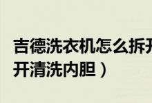 吉德洗衣机怎么拆开清洗（吉德洗衣机怎么拆开清洗内胆）