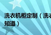洗衣机柜定制（洗衣机柜定制注意事项你是否知道）
