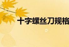 十字螺丝刀规格有哪些（怎么使用）