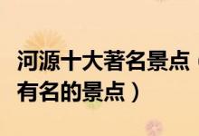 河源十大著名景点（河源著名旅游景点河源最有名的景点）