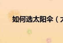 如何选太阳伞（太阳伞的选购小窍门）